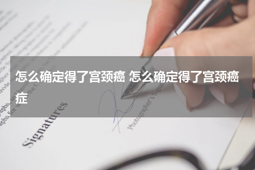 怎么确定得了宫颈癌 怎么确定得了宫颈癌症