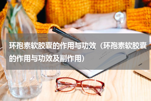 环孢素软胶囊的作用与功效（环孢素软胶囊的作用与功效及副作用）