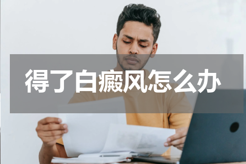 得了白癜风怎么办