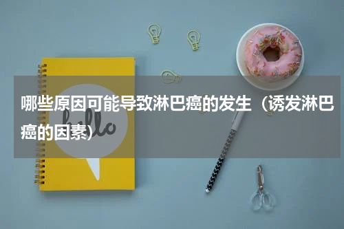 哪些原因可能导致淋巴癌的发生（诱发淋巴癌的因素）