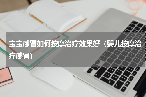 宝宝感冒如何按摩治疗效果好（婴儿按摩治疗感冒）