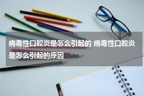 病毒性口腔炎是怎么引起的 病毒性口腔炎是怎么引起的原因