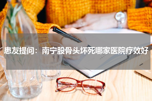 患友提问：南宁股骨头坏死哪家医院疗效好