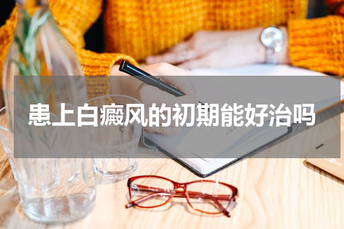 患上白癜风的初期能好治吗