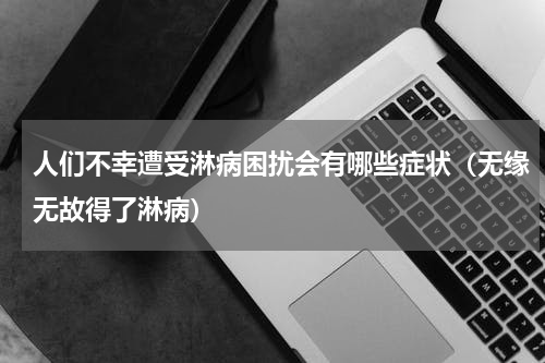 人们不幸遭受淋病困扰会有哪些症状（无缘无故得了淋病）