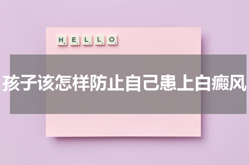 孩子该怎样防止自己患上白癜风