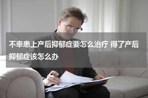 不幸患上产后抑郁症要怎么治疗 得了产后抑郁症该怎么办