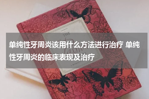 单纯性牙周炎该用什么方法进行治疗 单纯性牙周炎的临床表现及治疗