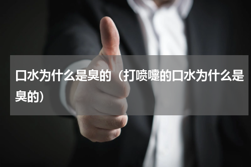 口水为什么是臭的（打喷嚏的口水为什么是臭的）