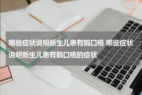 哪些症状说明新生儿患有鹅口疮 哪些症状说明新生儿患有鹅口疮的症状
