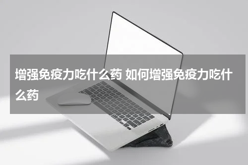 增强免疫力吃什么药 如何增强免疫力吃什么药