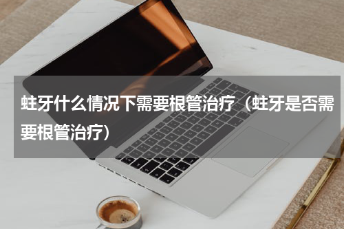 蛀牙什么情况下需要根管治疗（蛀牙是否需要根管治疗）