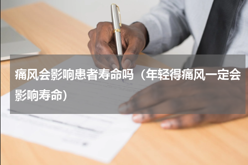 痛风会影响患者寿命吗（年轻得痛风一定会影响寿命）