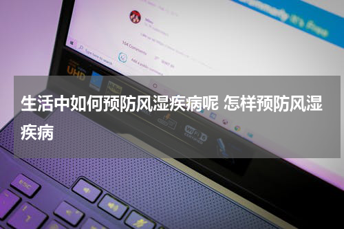 生活中如何预防风湿疾病呢 怎样预防风湿疾病