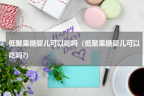低聚果糖婴儿可以吃吗（低聚果糖婴儿可以吃吗?）