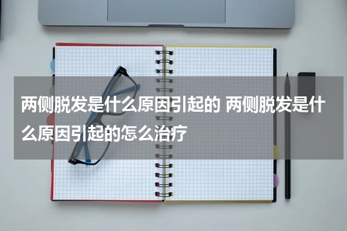 两侧脱发是什么原因引起的 两侧脱发是什么原因引起的怎么治疗