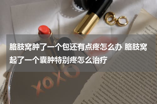 胳肢窝肿了一个包还有点疼怎么办 胳肢窝起了一个囊肿特别疼怎么治疗
