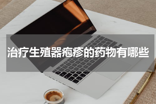 治疗生殖器疱疹的药物有哪些