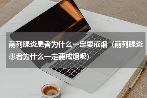 前列腺炎患者为什么一定要戒烟（前列腺炎患者为什么一定要戒烟呢）