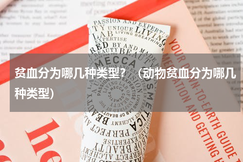 贫血分为哪几种类型？（动物贫血分为哪几种类型）