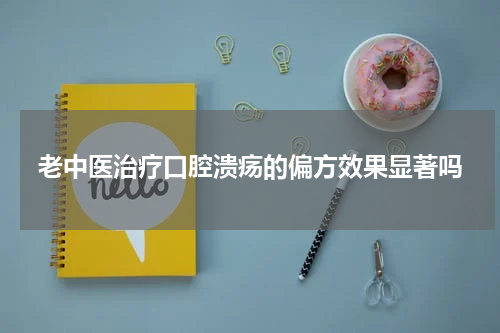 老中医治疗口腔溃疡的偏方效果显著吗