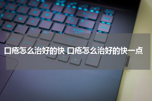 口疮怎么治好的快 口疮怎么治好的快一点