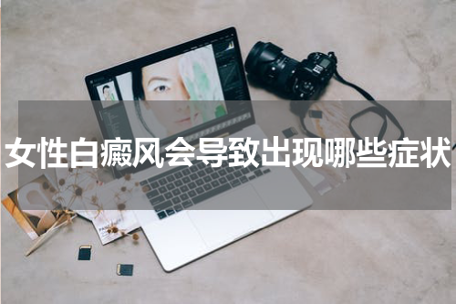 女性白癜风会导致出现哪些症状