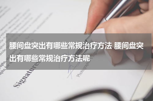 腰间盘突出有哪些常规治疗方法 腰间盘突出有哪些常规治疗方法呢