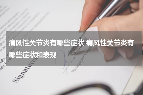 痛风性关节炎有哪些症状 痛风性关节炎有哪些症状和表现