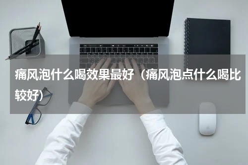 痛风泡什么喝效果最好（痛风泡点什么喝比较好）