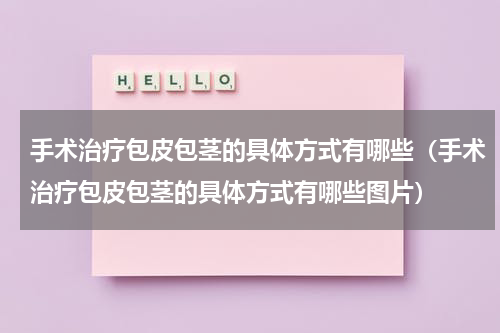 手术治疗包皮包茎的具体方式有哪些（手术治疗包皮包茎的具体方式有哪些图片）