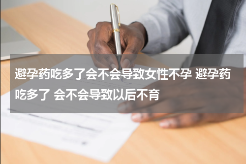 避孕药吃多了会不会导致女性不孕 避孕药吃多了 会不会导致以后不育