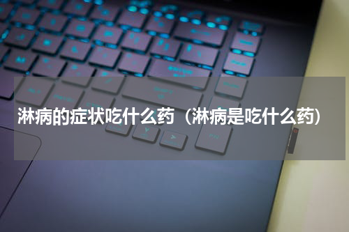 淋病的症状吃什么药（淋病是吃什么药）
