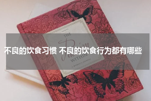 不良的饮食习惯 不良的饮食行为都有哪些