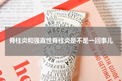 脊柱炎和强直性脊柱炎是不是一回事儿