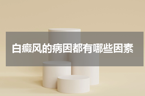 白癜风的病因都有哪些因素