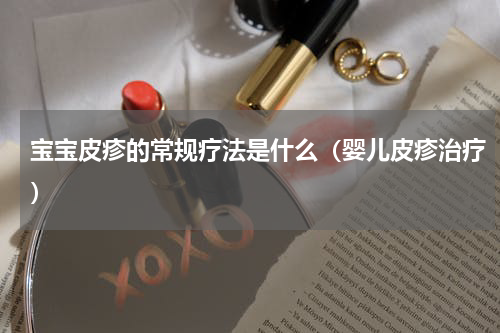 宝宝皮疹的常规疗法是什么（婴儿皮疹治疗）