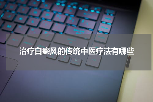 治疗白癜风的传统中医疗法有哪些