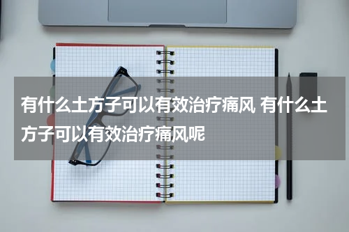 有什么土方子可以有效治疗痛风 有什么土方子可以有效治疗痛风呢