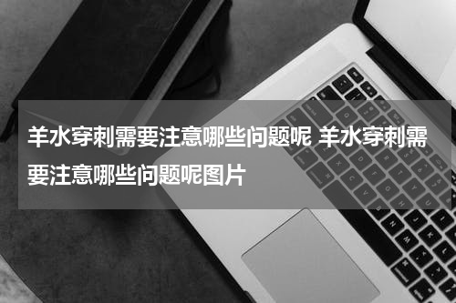 羊水穿刺需要注意哪些问题呢 羊水穿刺需要注意哪些问题呢图片