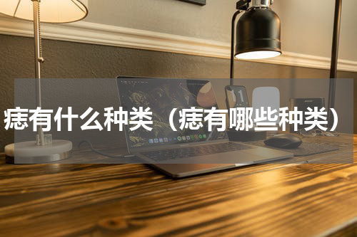 痣有什么种类（痣有哪些种类）