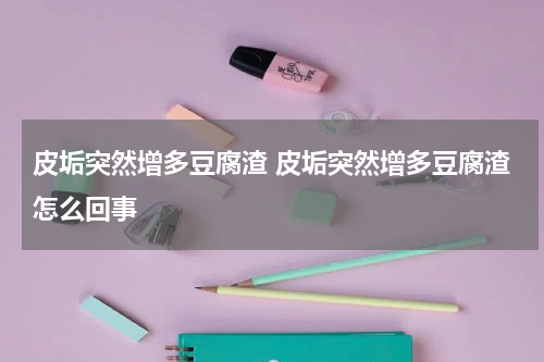 皮垢突然增多豆腐渣 皮垢突然增多豆腐渣怎么回事