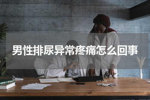 男性排尿异常疼痛怎么回事
