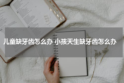 儿童缺牙齿怎么办 小孩天生缺牙齿怎么办