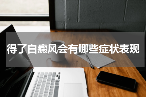 得了白癜风会有哪些症状表现