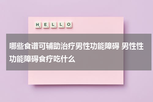 哪些食谱可辅助治疗男性功能障碍 男性性功能障碍食疗吃什么