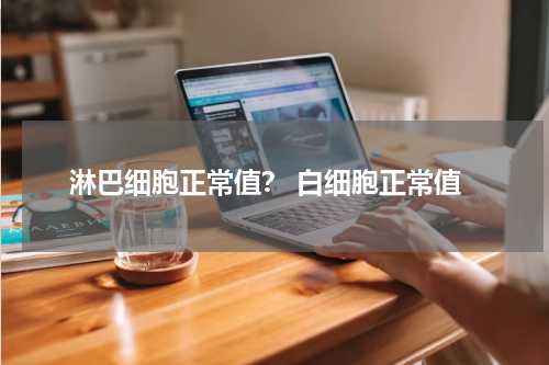 淋巴细胞正常值？ 白细胞正常值