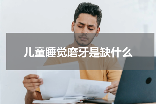 儿童睡觉磨牙是缺什么