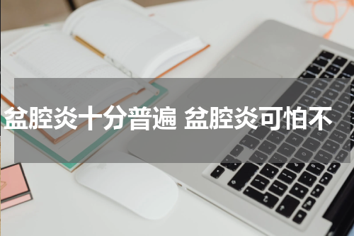 盆腔炎十分普遍 盆腔炎可怕不
