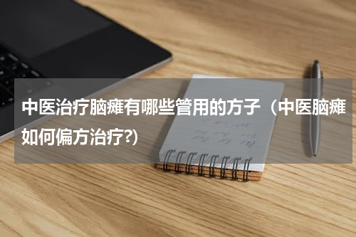 中医治疗脑瘫有哪些管用的方子（中医脑瘫如何偏方治疗?）
